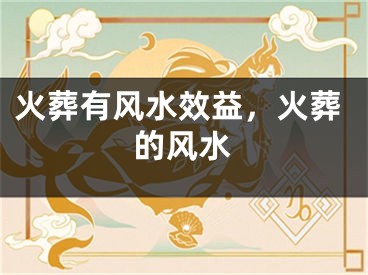 火葬有风水效益，火葬的风水