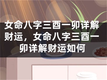 女命八字三酉一卯详解财运，女命八字三酉一卯详解财运如何