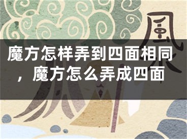 魔方怎样弄到四面相同，魔方怎么弄成四面