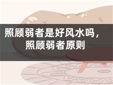 照顾弱者是好风水吗，照顾弱者原则