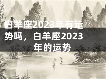 白羊座2023年有运势吗，白羊座2023年的运势