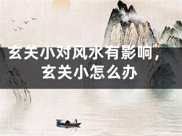 玄关小对风水有影响，玄关小怎么办