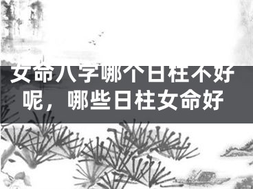 女命八字哪个日柱不好呢，哪些日柱女命好