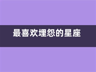 最喜欢埋怨的星座
