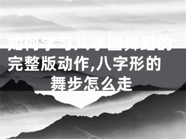 如何学习八字圆舞蹈的完整版动作,八字形的舞步怎么走