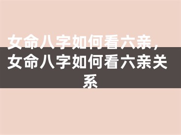 女命八字如何看六亲，女命八字如何看六亲关系