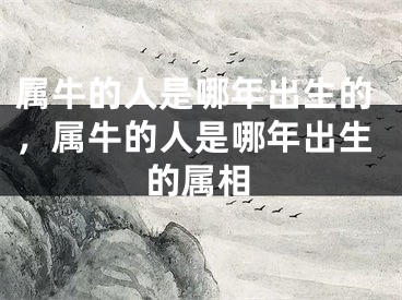 属牛的人是哪年出生的，属牛的人是哪年出生的属相
