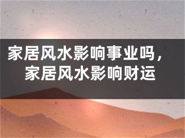 家居风水影响事业吗，家居风水影响财运