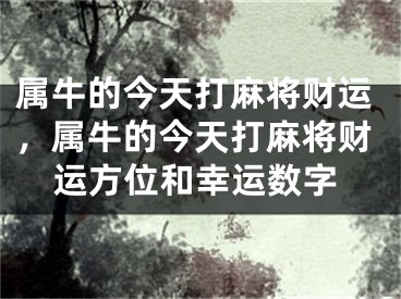 属牛的今天打麻将财运，属牛的今天打麻将财运方位和幸运数字