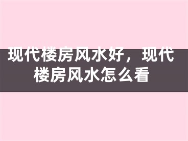 现代楼房风水好，现代楼房风水怎么看