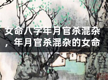 女命八字年月官杀混杂，年月官杀混杂的女命
