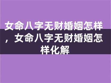 女命八字无财婚姻怎样，女命八字无财婚姻怎样化解