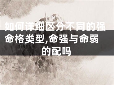 如何详细区分不同的强命格类型,命强与命弱的配吗