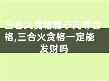 三合火贪格属于几等命格,三合火贪格一定能发财吗