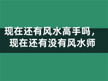 现在还有风水高手吗，现在还有没有风水师
