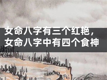 女命八字有三个红艳，女命八字中有四个食神
