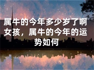 属牛的今年多少岁了啊女孩，属牛的今年的运势如何
