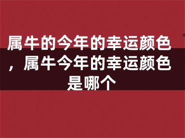 属牛的今年的幸运颜色，属牛今年的幸运颜色是哪个
