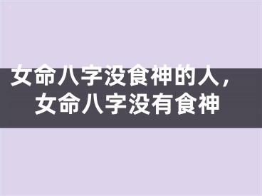 女命八字没食神的人，女命八字没有食神