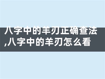 八字中的羊刃正确查法,八字中的羊刃怎么看