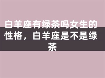 白羊座有绿茶吗女生的性格，白羊座是不是绿茶