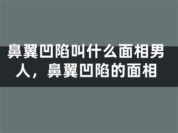 鼻翼凹陷叫什么面相男人，鼻翼凹陷的面相