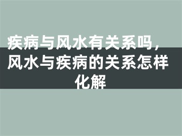 疾病与风水有关系吗，风水与疾病的关系怎样化解