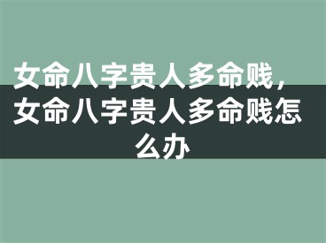 女命八字贵人多命贱，女命八字贵人多命贱怎么办