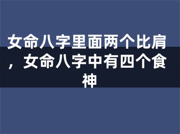 女命八字里面两个比肩，女命八字中有四个食神