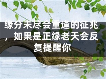 缘分未尽会重逢的征兆,如果是正缘老天会反复提醒你