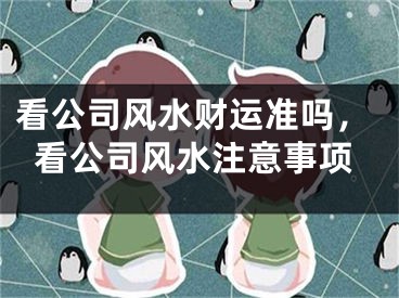 看公司风水财运准吗，看公司风水注意事项