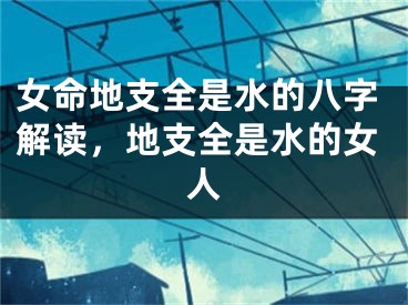 女命地支全是水的八字解读，地支全是水的女人