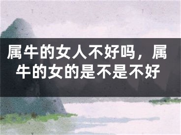 属牛的女人不好吗，属牛的女的是不是不好