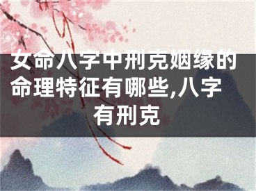 女命八字中刑克姻缘的命理特征有哪些,八字有刑克