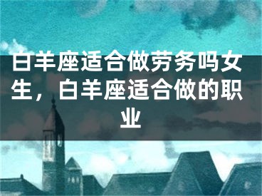 白羊座适合做劳务吗女生，白羊座适合做的职业