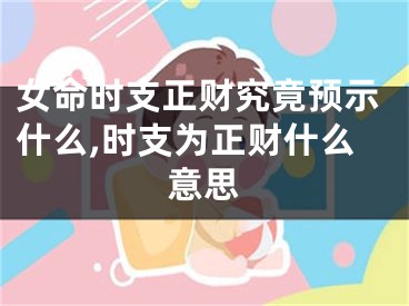 女命时支正财究竟预示什么,时支为正财什么意思