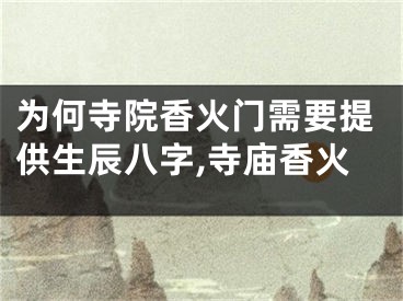 为何寺院香火门需要提供生辰八字,寺庙香火