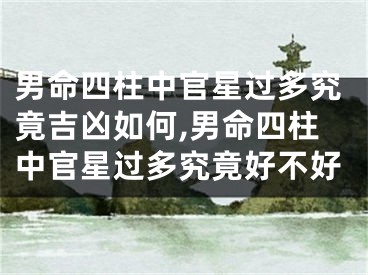 男命四柱中官星过多究竟吉凶如何,男命四柱中官星过多究竟好不好