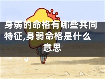 身弱的命格有哪些共同特征,身弱命格是什么意思