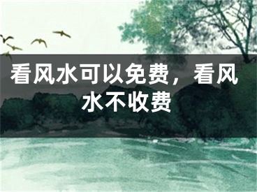 看风水可以免费，看风水不收费