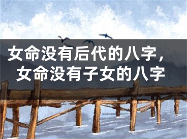 女命没有后代的八字，女命没有子女的八字
