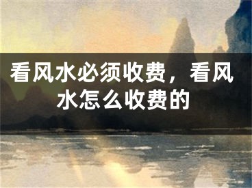 看风水必须收费，看风水怎么收费的