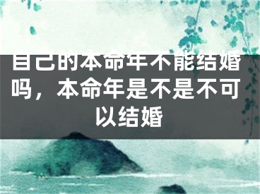 自己的本命年不能结婚吗，本命年是不是不可以结婚