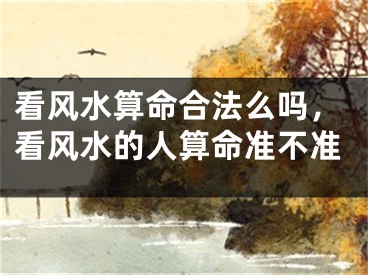 看风水算命合法么吗，看风水的人算命准不准