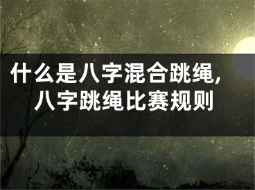 什么是八字混合跳绳,八字跳绳比赛规则