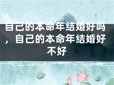 自己的本命年结婚好吗，自己的本命年结婚好不好