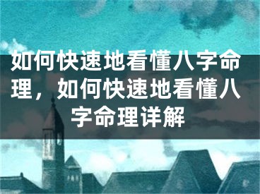 如何快速地看懂八字命理，如何快速地看懂八字命理详解