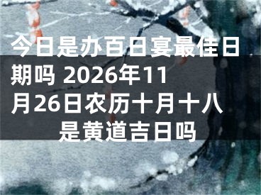 今日是办百日宴最佳日期吗 2026年11月26日农历十月十八是黄道吉日吗