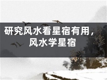 研究风水看星宿有用，风水学星宿