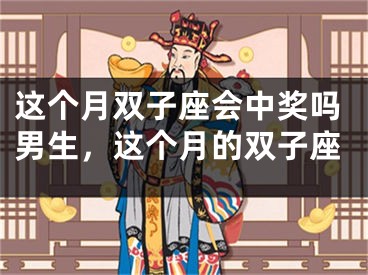 这个月双子座会中奖吗男生，这个月的双子座